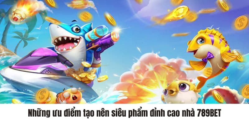 Những ưu điểm tạo nên siêu phẩm đỉnh cao nhà 789BET 