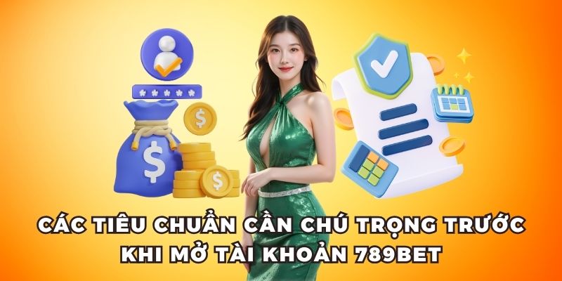 Các tiêu chuẩn cần chú trọng trước khi mở tài khoản 789bet