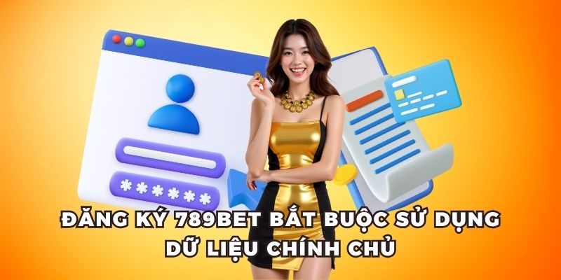 Đăng ký 789bet bắt buộc sử dụng dữ liệu chính chủ