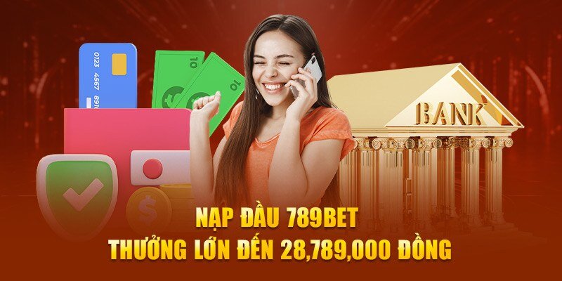 Khuyến mãi 789bet nạp đầu siêu giá trị giúp người chơi có thêm vốn cược