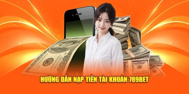 Hướng dẫn thành viên chi tiết cách thức nạp vốn tại 789BET 