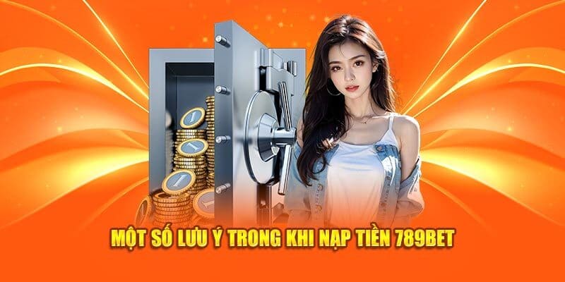 Lưu ý khi thực hiện giao dịch nạp vốn tại nền tảng 789BET