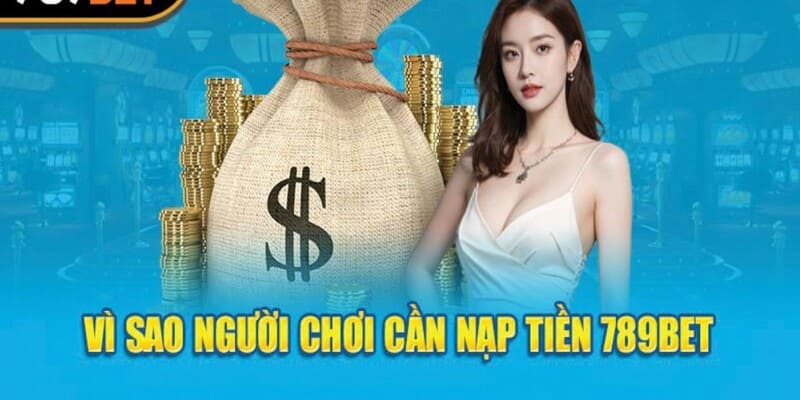 Vì sao mỗi khách hàng cần phải nạp tiền 789BET?