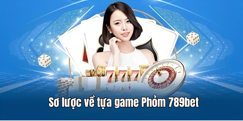 Sơ lược thông tin về Phỏm tại 789bet