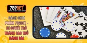 Cách Chơi Phỏm 789BET - Bí Quyết Trở Thành Cao Thủ Đánh Bài
